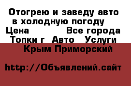 Отогрею и заведу авто в холодную погоду  › Цена ­ 1 000 - Все города, Топки г. Авто » Услуги   . Крым,Приморский